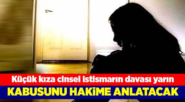 İstismar davasının duruşmasında mağdur küçük kız dinlenecek