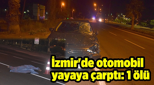 İzmir'de otomobil yayaya çarptı: 1 ölü