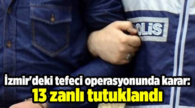 İzmir'deki tefeci operasyonunda karar: 13 zanlı tutuklandı