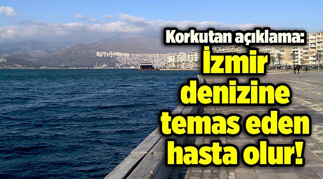 Korkutan açıklama: İzmir denizine temas eden hasta olur!