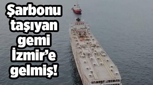 Şarbonu taşıyan gemi İzmir’e gelmiş!