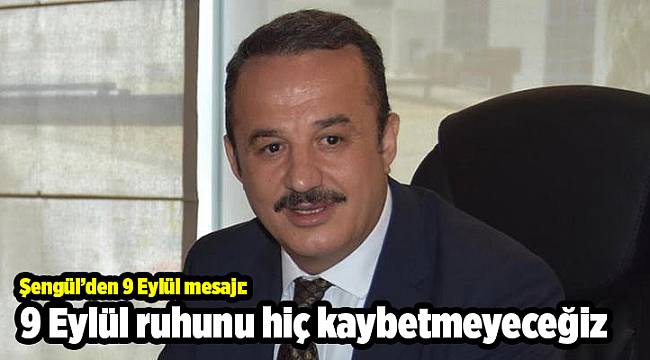 Şengül’den 9 Eylül mesajı: 9 Eylül ruhunu hiç kaybetmeyeceğiz