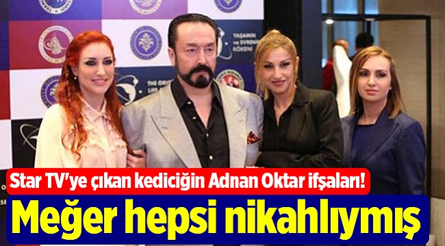 Star TV'ye çıkan kediciğin Adnan Oktar ifşaları! Meğer hepsi nikahlıymış