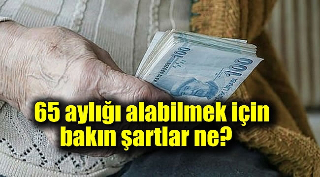 65 aylığı alabilmek için bakın şartlar ne
