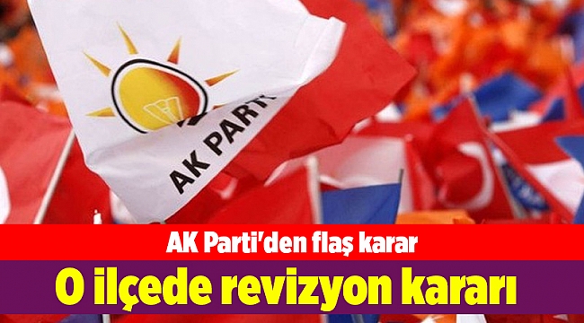 AK Parti'den o ilçede revizyon kararı