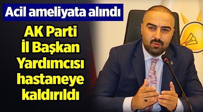 AK Parti İl Başkan Yardımcısı hastaneye kaldırıldı