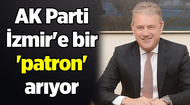 AK Parti İzmir'e bir 'patron' arıyor