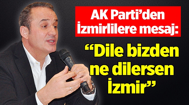 AK Parti İzmir İl Başkanı Aydın Şengül: "Dile bizden ne dilersen İzmir"