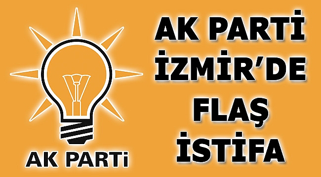 AK Parti İzmir'in o ilçe başkanı istifa etti!