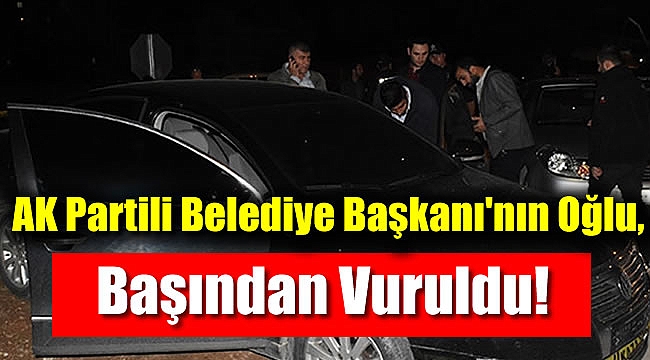 AK Partili Belediye Başkanı'nın Oğlu, Başından Vuruldu