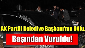 AK Partili Belediye Başkanı'nın Oğlu, Başından Vuruldu