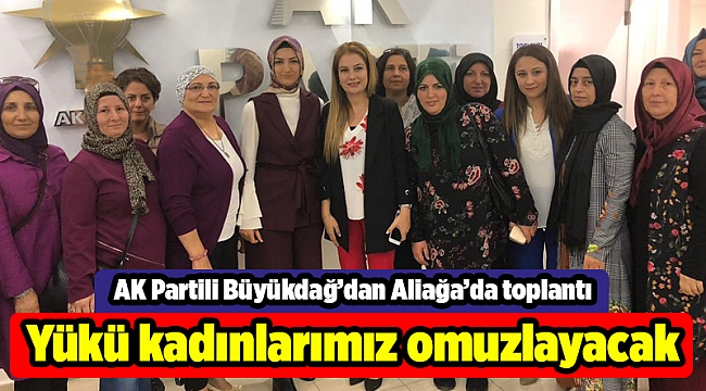 AK Partili Büyükdağ: Yükü kadınlarımız omuzlayacak