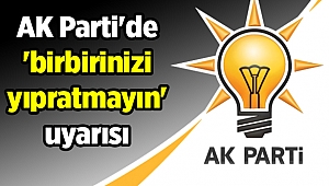 AKP'de 'birbirinizi yıpratmayın' uyarısı