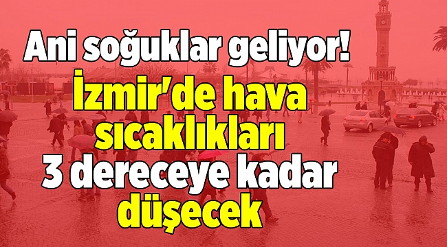 Ani soğuklar geliyor! İzmir&#039;de hava sıcaklıkları 3 dereceye kadar düşecek