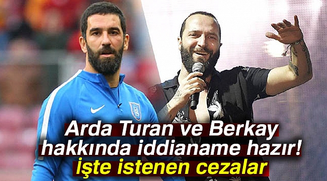 Arda Turan ve Berkay hakkında iddianame hazır! İşte istenen cezalar