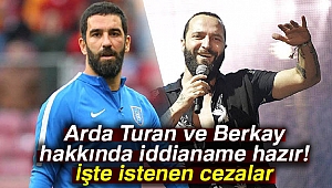 Arda Turan ve Berkay hakkında iddianame hazır! İşte istenen cezalar