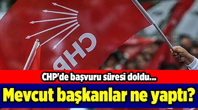 CHP'de başvuru süresi doldu... Mevcut başkanlar ne yaptı?