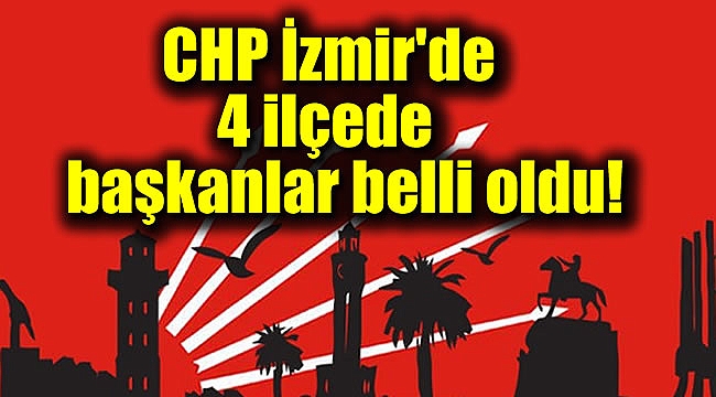 CHP İzmir'de 4 ilçede başkanlar belli oldu