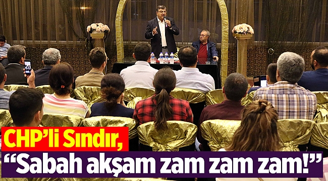 CHP’li Sındır, “Sabah akşam zam zam zam!”