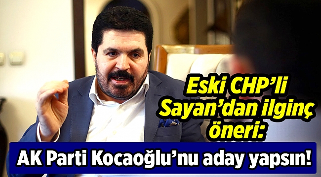 Eski CHP’li Sayan’dan ilginç öneri: AK Parti Kocaoğlu’nu aday yapsın!