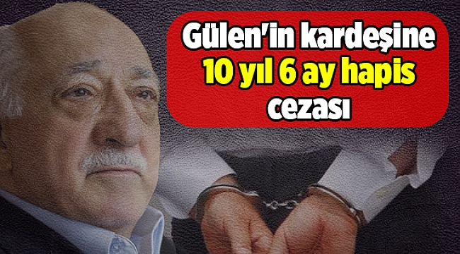 Gülen'in kardeşine 10 yıl 6 ay hapis cezası
