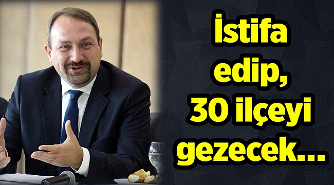 İstifa edip, 30 ilçeyi gezecek…