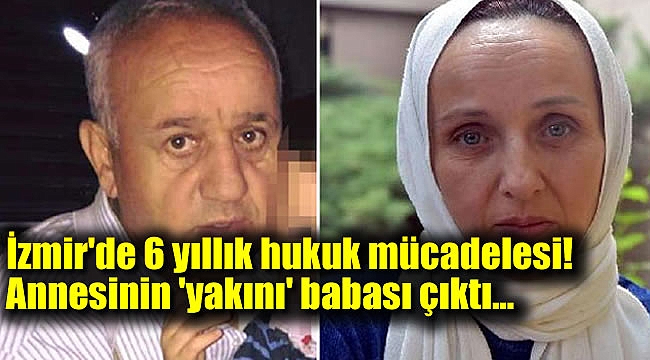 İzmir'de 6 yıllık hukuk mücadelesi! Annesinin 'yakını' babası çıktı