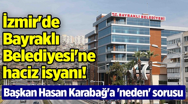 İzmir'de Bayraklı Belediyesi'ne haciz isyanı! Başkan Hasan Karabağ'a 'neden' sorusu