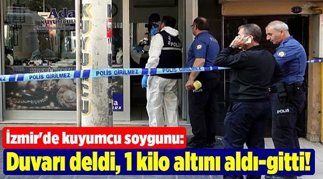 İzmir'de kuyumcu soygunu: Duvarı deldi, 1 kilo altını aldı-gitti!