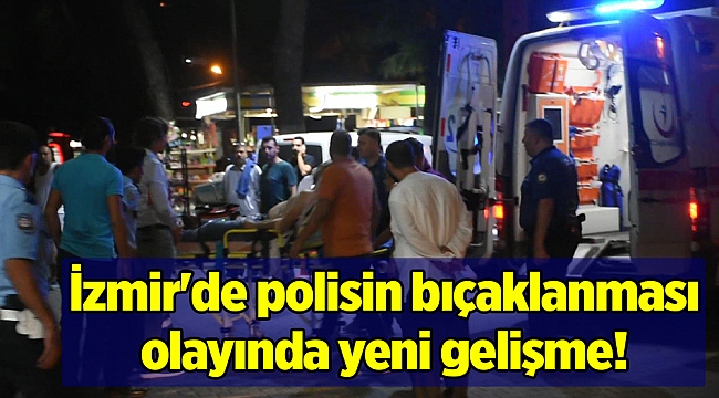 İzmir'de polisin bıçaklanması olayında yeni gelişme!