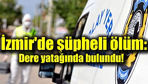 İzmir'de şüpheli ölüm : Dere yatağında bulundu