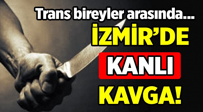 İzmir'de trans birey ev arkadaşını bıçakladı