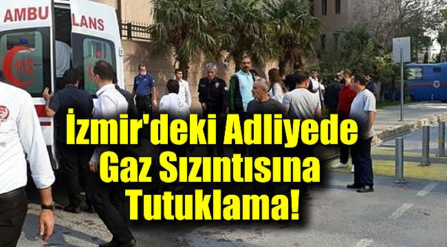 İzmir&#039;deki Adliyede Gaz Sızıntısına Tutuklama