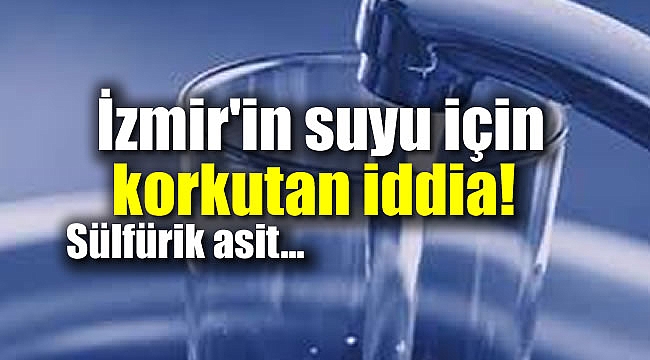 İzmir'in suyu için korkutan iddia! Sülfürik asit...