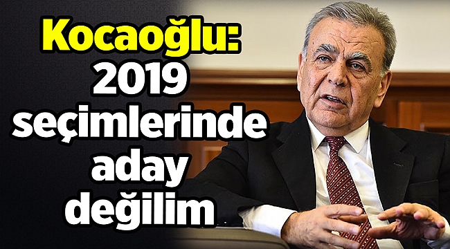 Kocaoğlu: 2019 seçimlerinde aday değilim