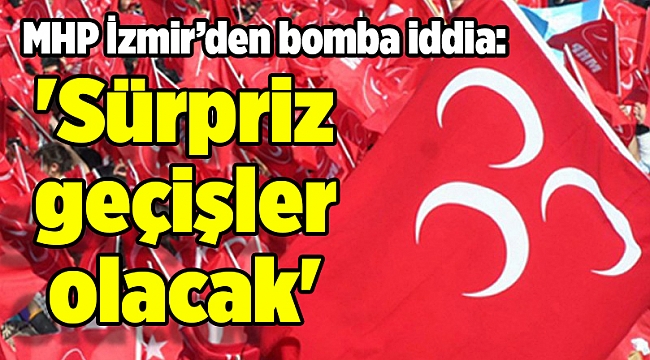MHP İzmir’den bomba iddia: 'Sürpriz geçişler olacak'