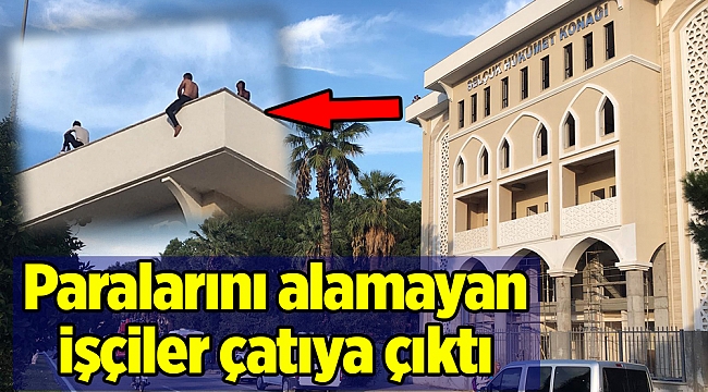 Paralarını alamayan işçiler çatıya çıktı