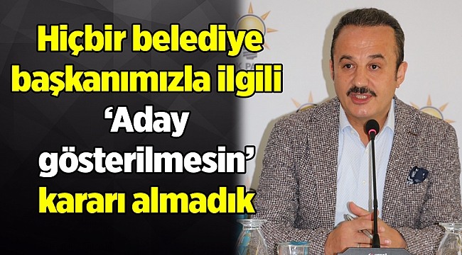 Şengül: Hiçbir belediye başkanımızla ilgili ‘Aday gösterilmesin’ kararı almadık