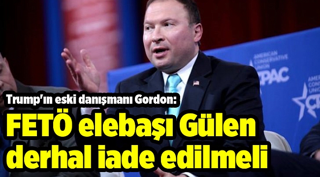 Trump'ın eski danışmanı Gordon: FETÖ elebaşı Gülen derhal iade edilmeli