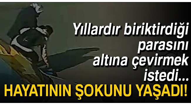 Yıllardır biriktirdiği parasını altına çevirmek istedi, hayatının şokunu yaşadı