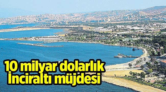 10 milyar dolarlık İnciraltı müjdesi
