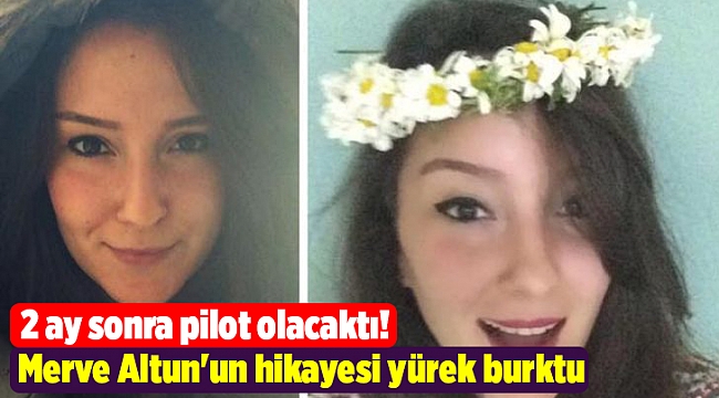 2 ay sonra pilot olacaktı! Merve Altun'un hikayesi yürek burktu