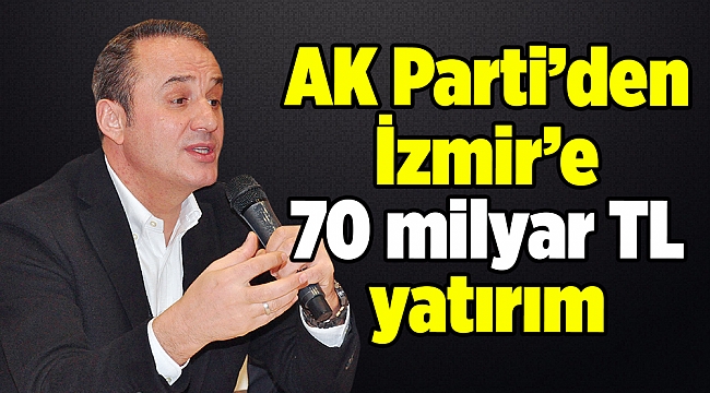 AK Parti’den İzmir’e 70 milyar TL yatırım