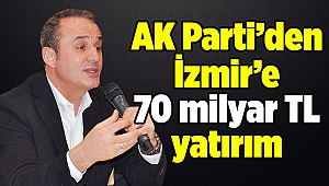 AK Parti’den İzmir’e 70 milyar TL yatırım