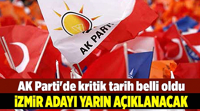 AK Parti'nin Ankara ve İzmir adaylarını açıklayacağı tarih belli oldu
