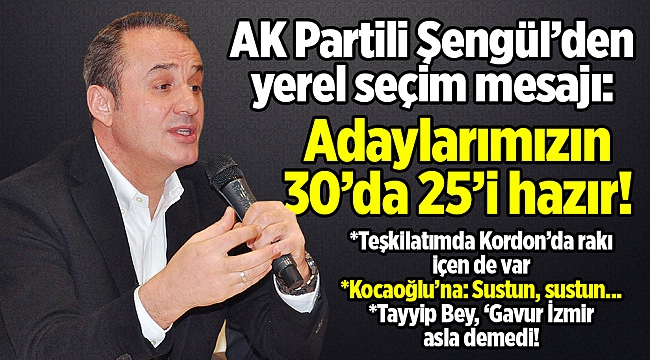 AK Partili Şengül'den yerel seçim mesajı: Adaylarımızın 30'da 25'i hazır!