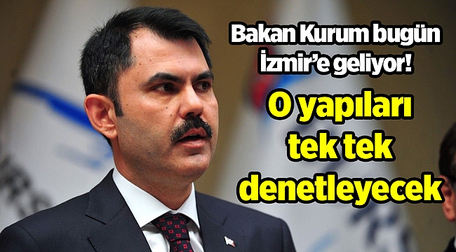 Bakan Kurum bugün İzmir’e geliyor! O yapıları tek tek denetleyecek