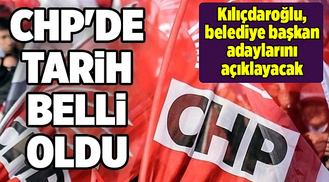 CHP'de adayların açıklanacağı tarih belli oldu