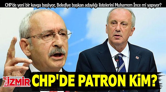 CHP&#039;de patron kim? Belediye başkan adaylığı listelerini Muharrem İnce mi yapıyor?