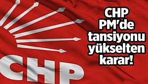 CHP PM'de tansiyonu yükselten karar!